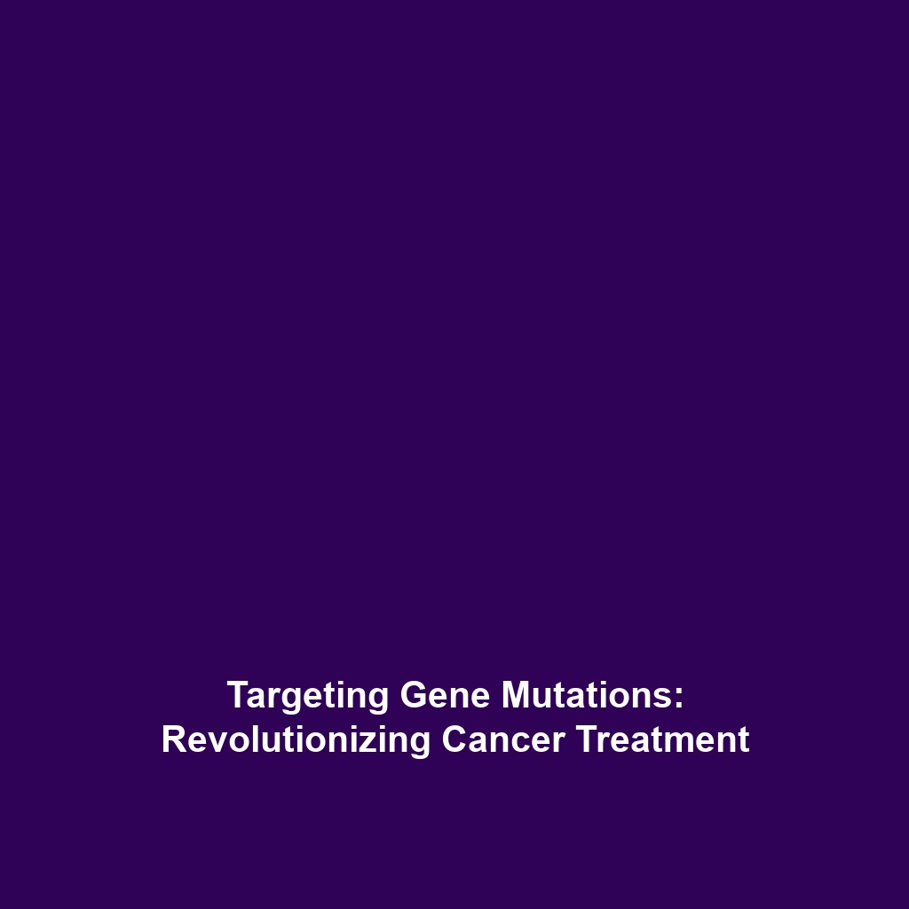 Targeting Gene Mutations: Revolutionizing Cancer Treatment