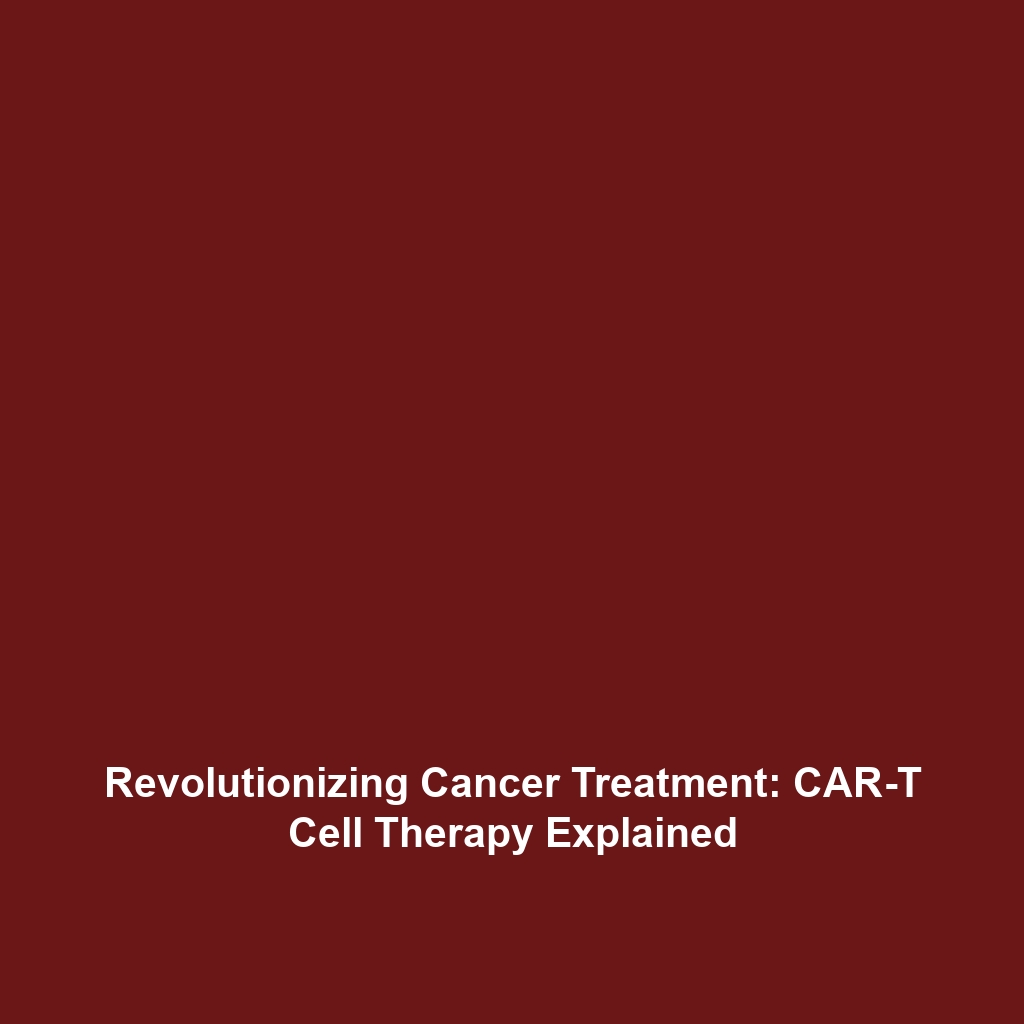 Revolutionizing Cancer Treatment: CAR-T Cell Therapy Explained