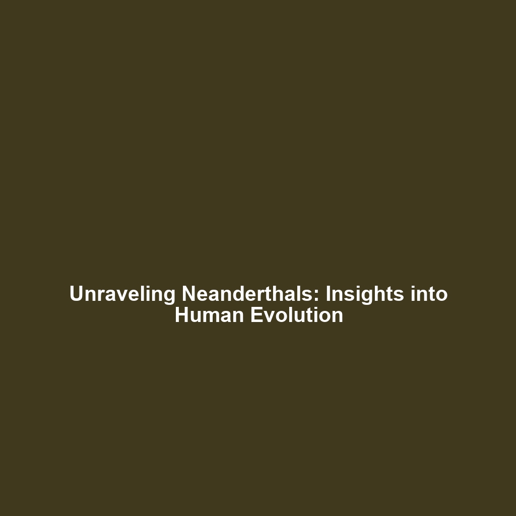 Unraveling Neanderthals: Insights into Human Evolution