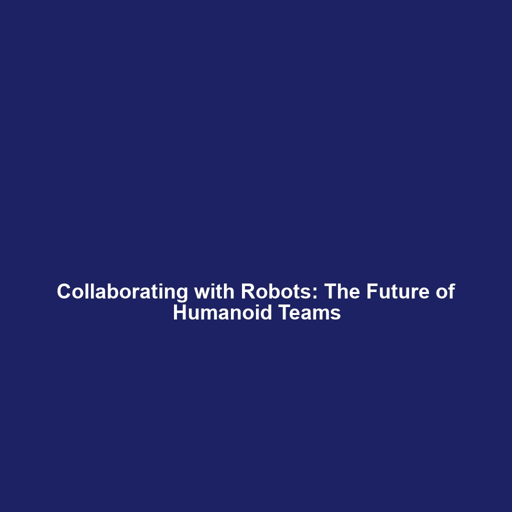 Collaborating with Robots: The Future of Humanoid Teams