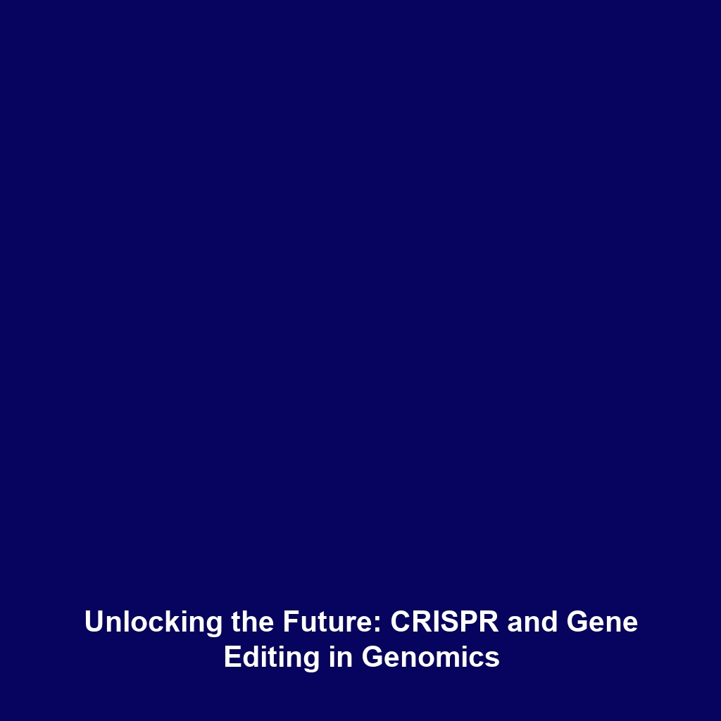 Unlocking the Future: CRISPR and Gene Editing in Genomics