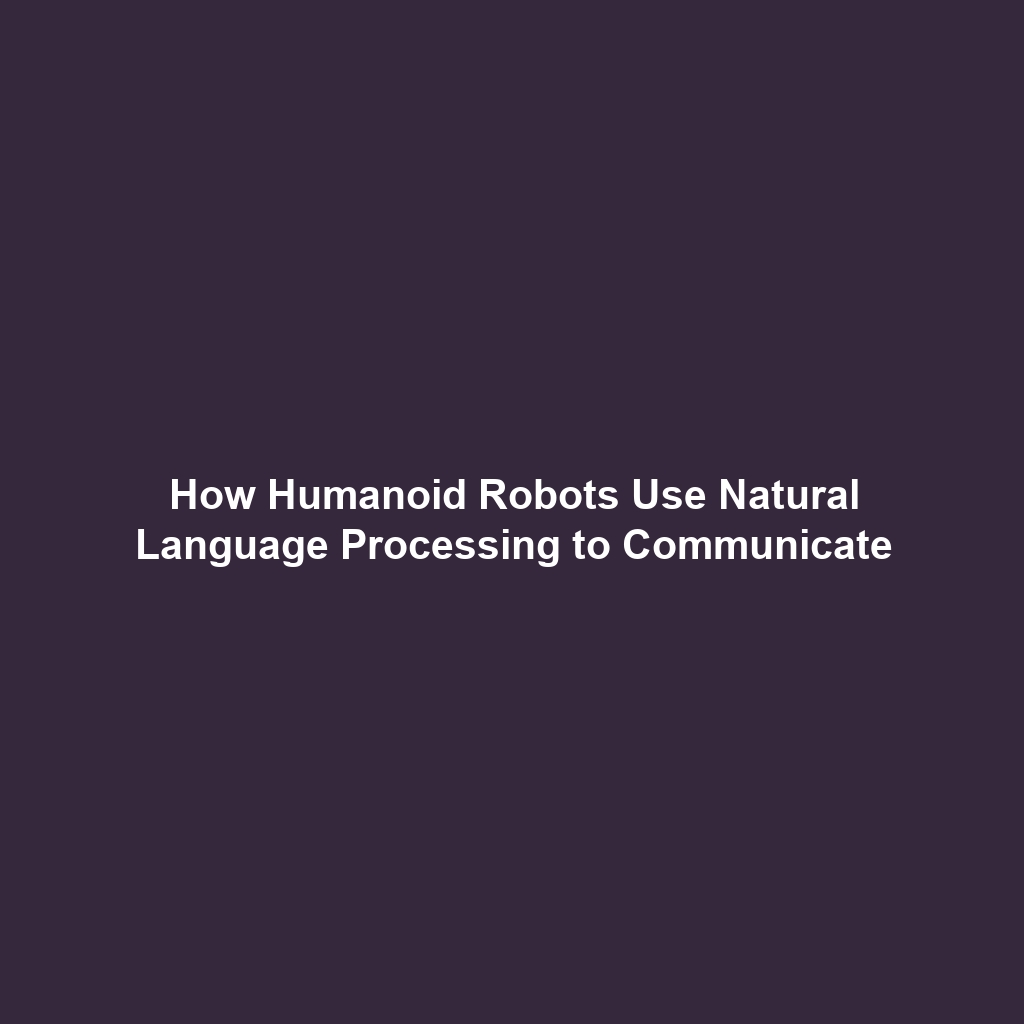 How Humanoid Robots Use Natural Language Processing to Communicate