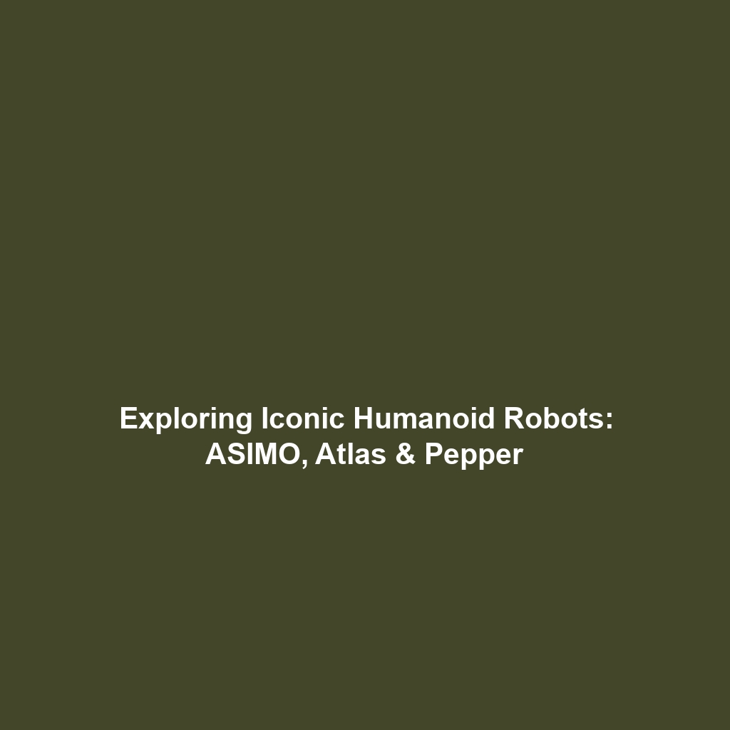 Exploring Iconic Humanoid Robots: ASIMO, Atlas & Pepper