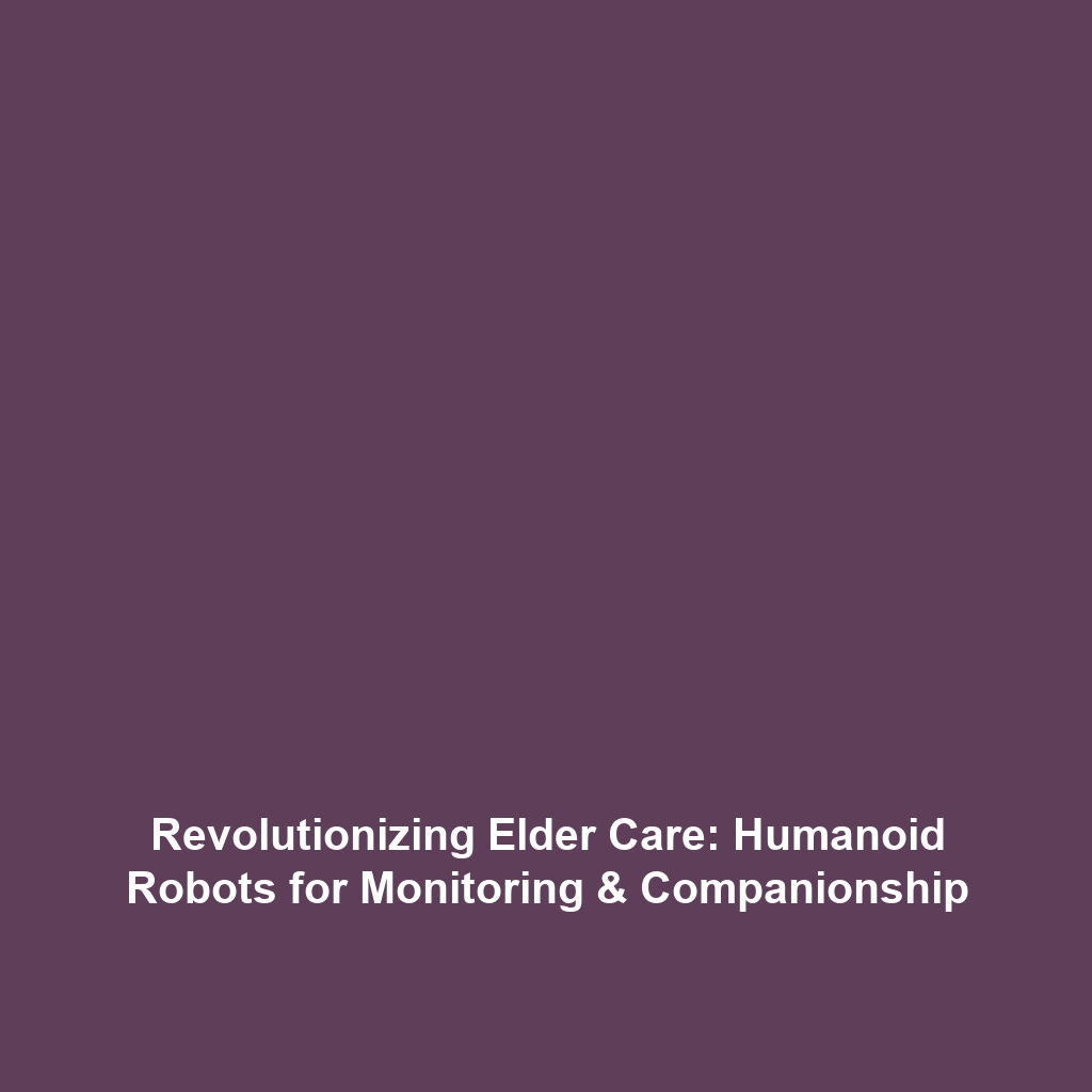 Revolutionizing Elder Care: Humanoid Robots for Monitoring & Companionship