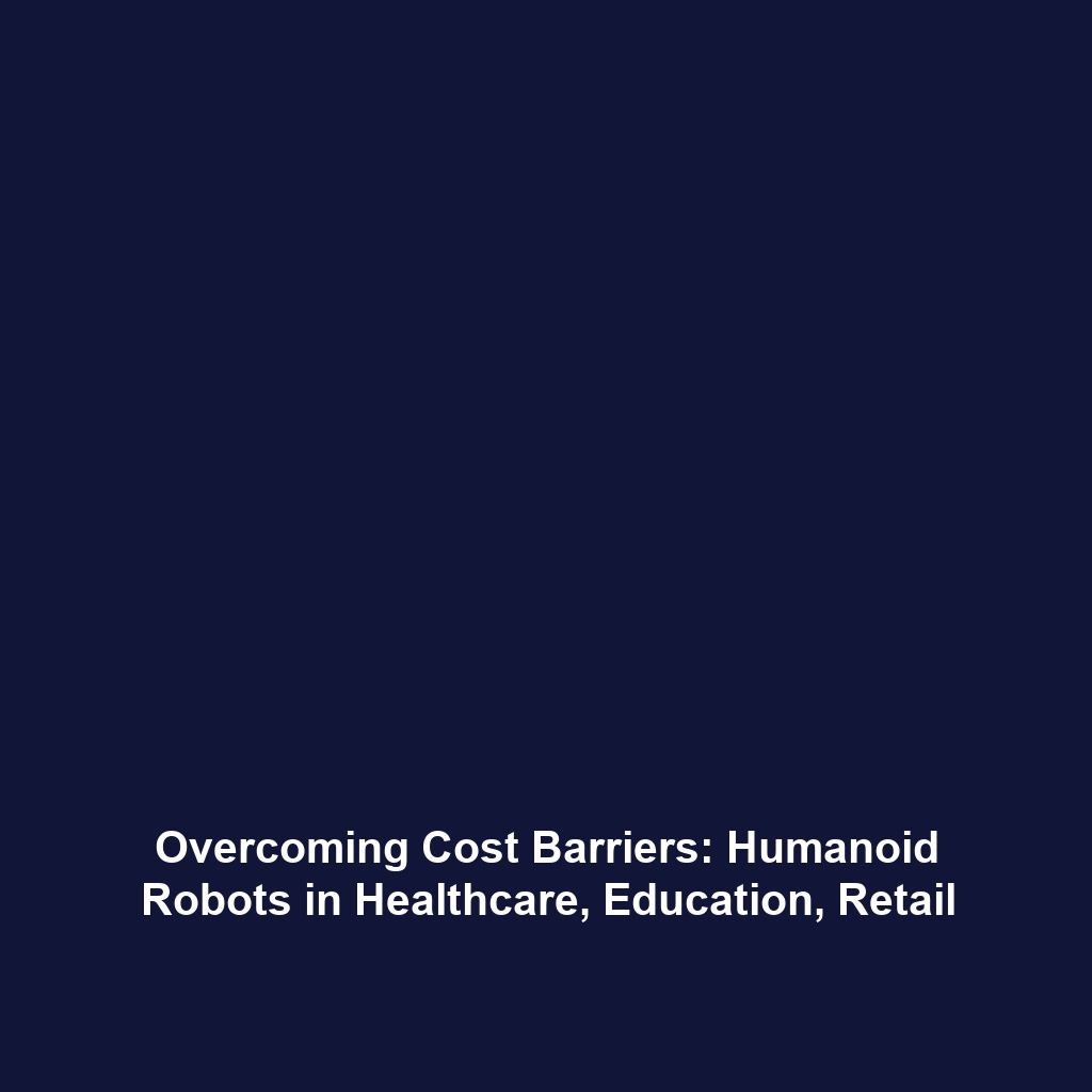 Overcoming Cost Barriers: Humanoid Robots in Healthcare, Education, Retail