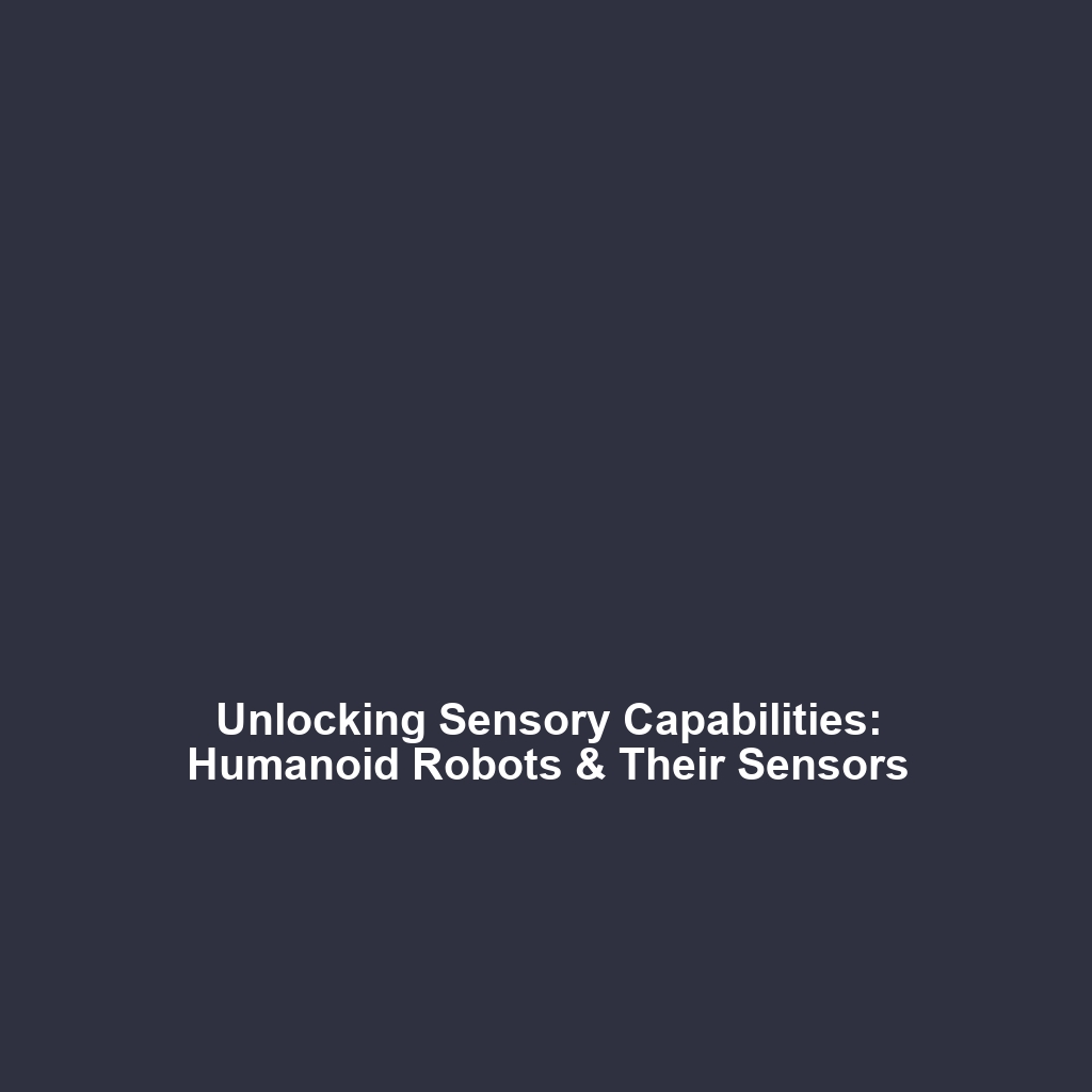 Unlocking Sensory Capabilities: Humanoid Robots & Their Sensors