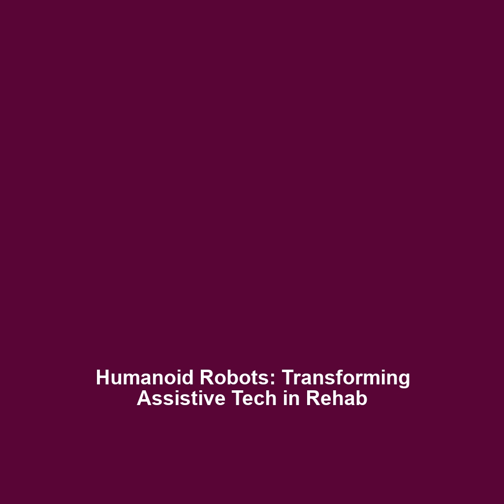 Humanoid Robots: Transforming Assistive Tech in Rehab