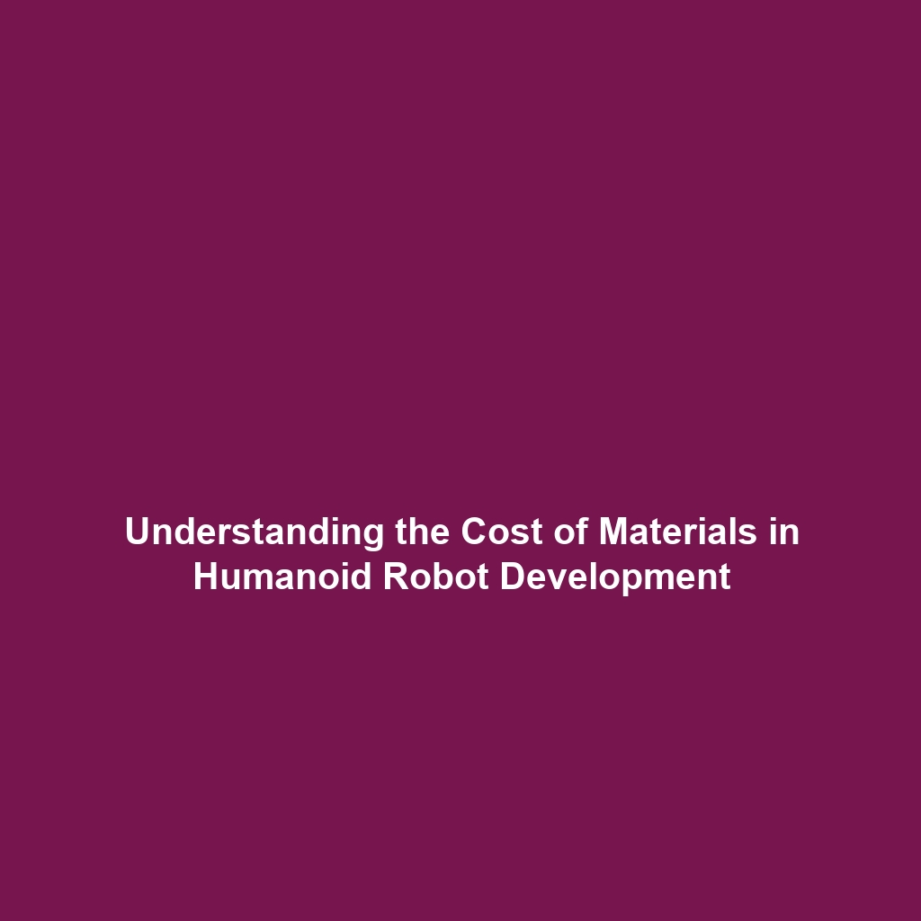 Understanding the Cost of Materials in Humanoid Robot Development