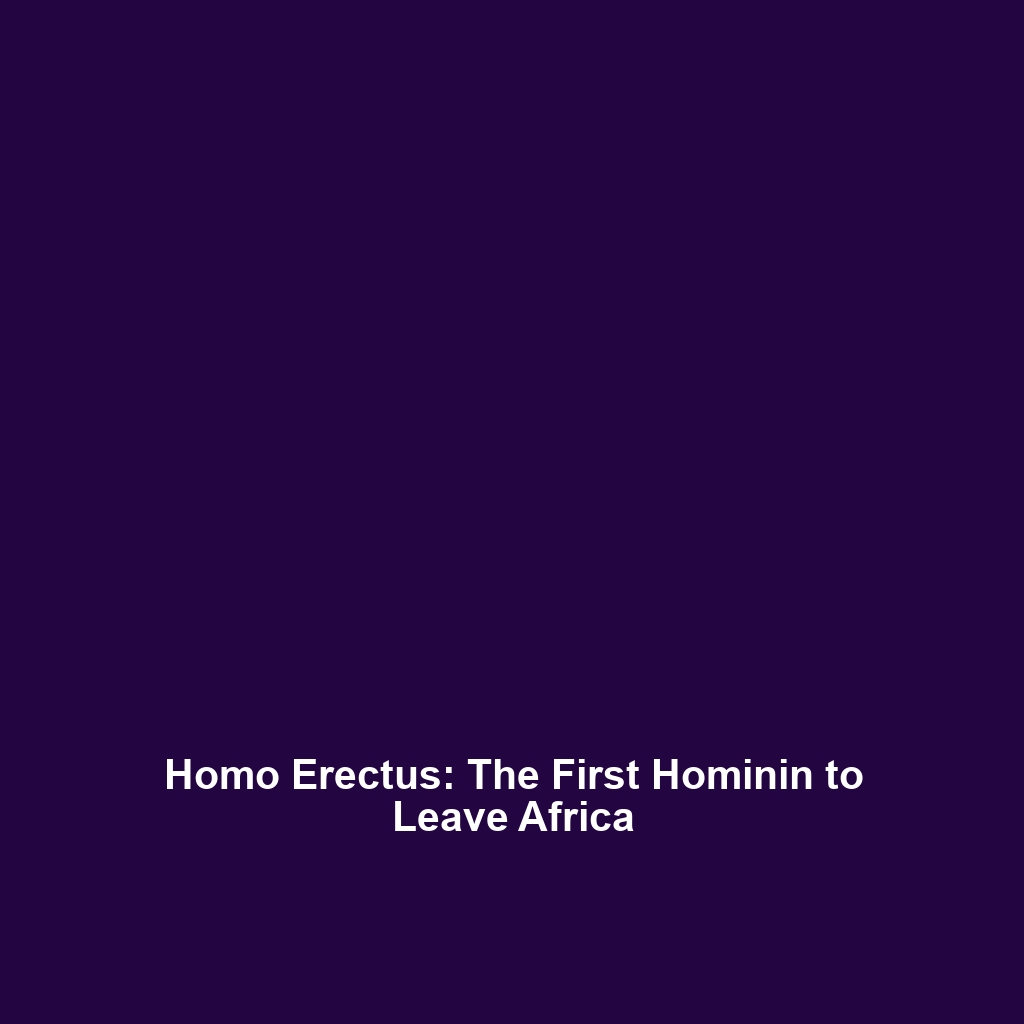 Homo Erectus: The First Hominin to Leave Africa