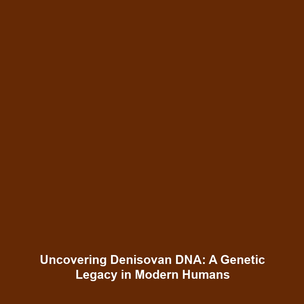 Uncovering Denisovan DNA: A Genetic Legacy in Modern Humans