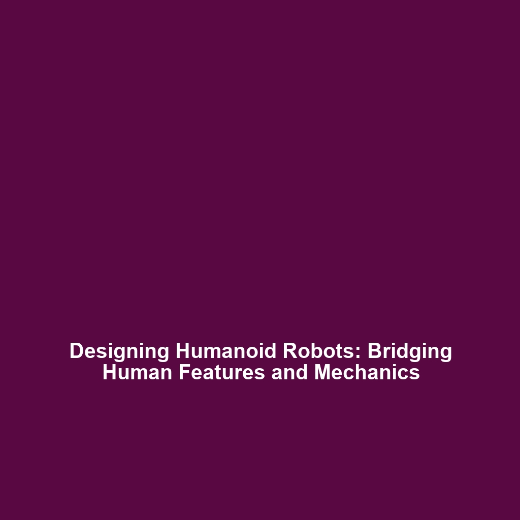 Designing Humanoid Robots: Bridging Human Features and Mechanics