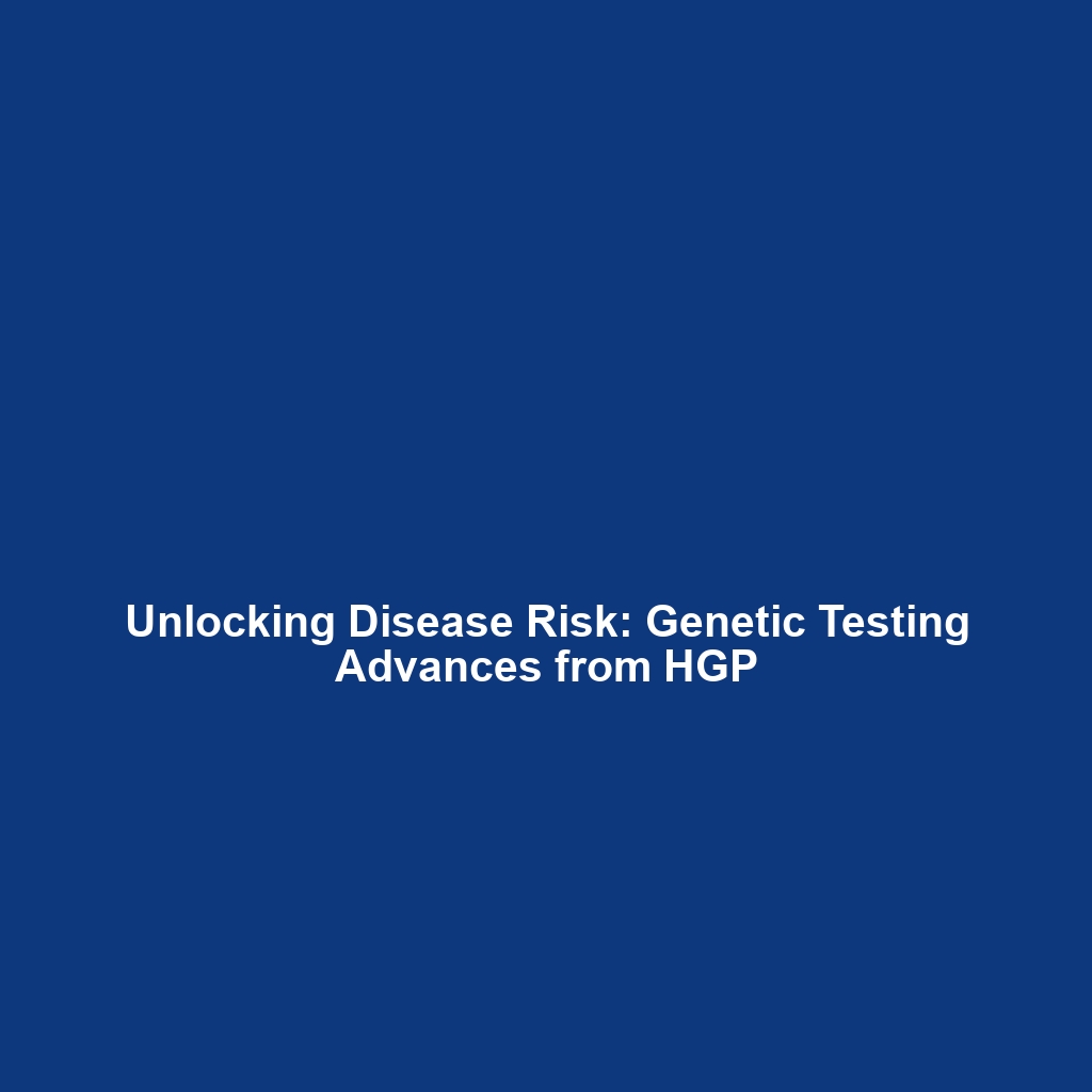 Unlocking Disease Risk: Genetic Testing Advances from HGP