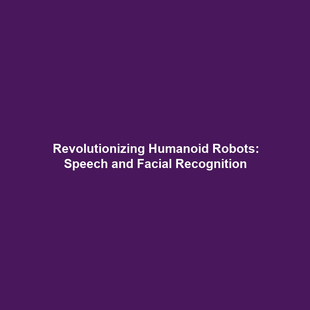 Revolutionizing Humanoid Robots: Speech and Facial Recognition