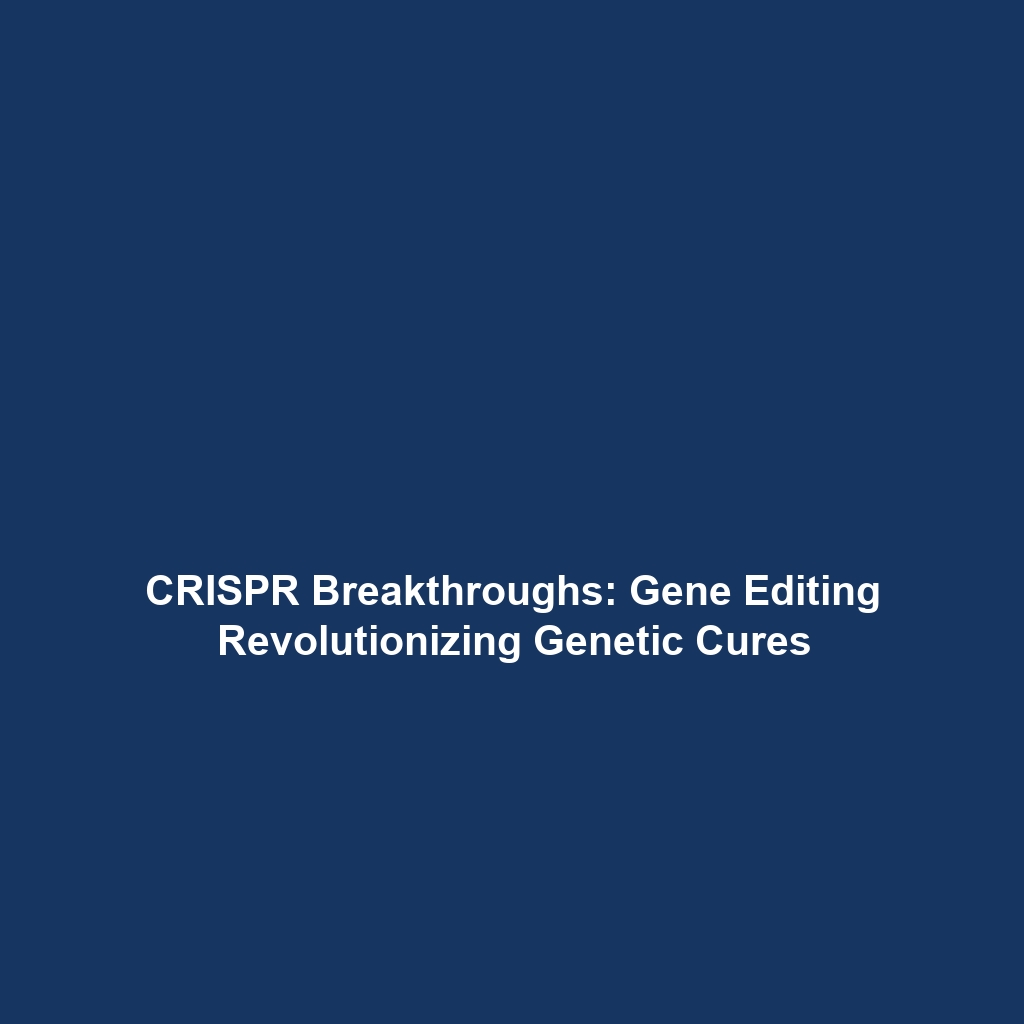 CRISPR Breakthroughs: Gene Editing Revolutionizing Genetic Cures