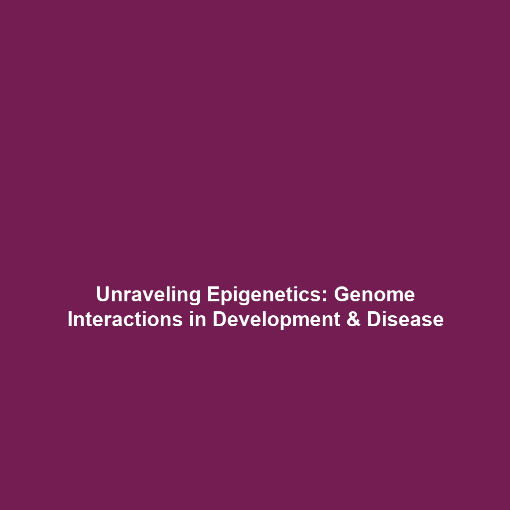 Unraveling Epigenetics: Genome Interactions in Development & Disease