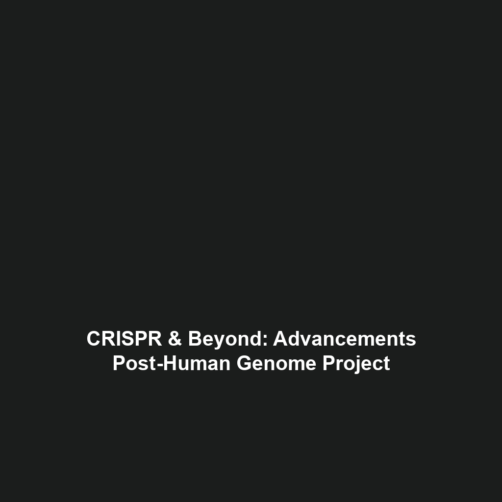 CRISPR & Beyond: Advancements Post-Human Genome Project