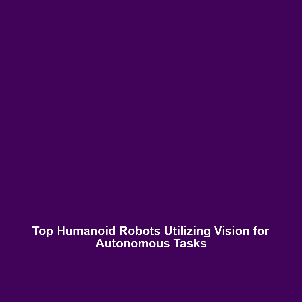 Top Humanoid Robots Utilizing Vision for Autonomous Tasks